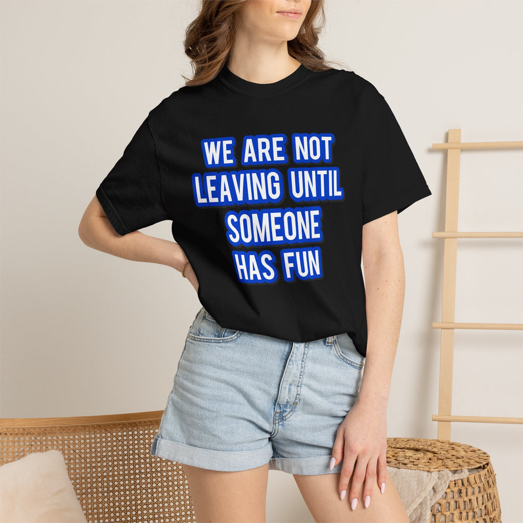 We Are Not Leaving Until Someone Has Fun