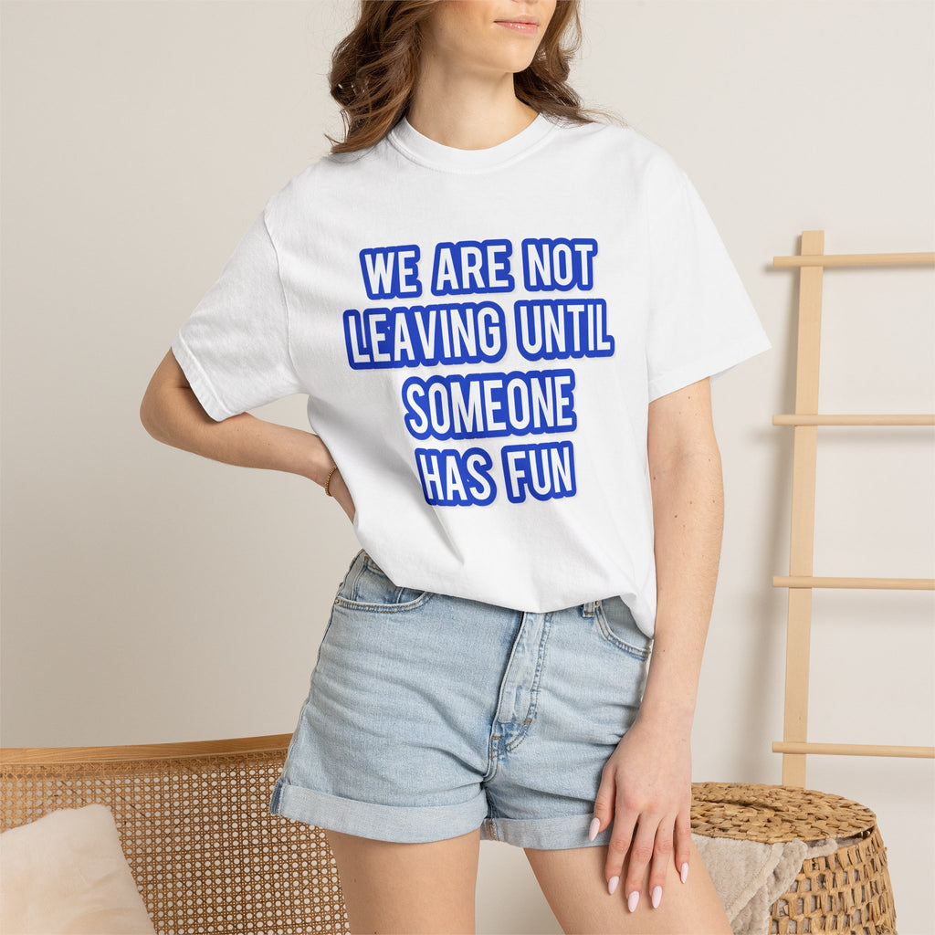 We Are Not Leaving Until Someone Has Fun