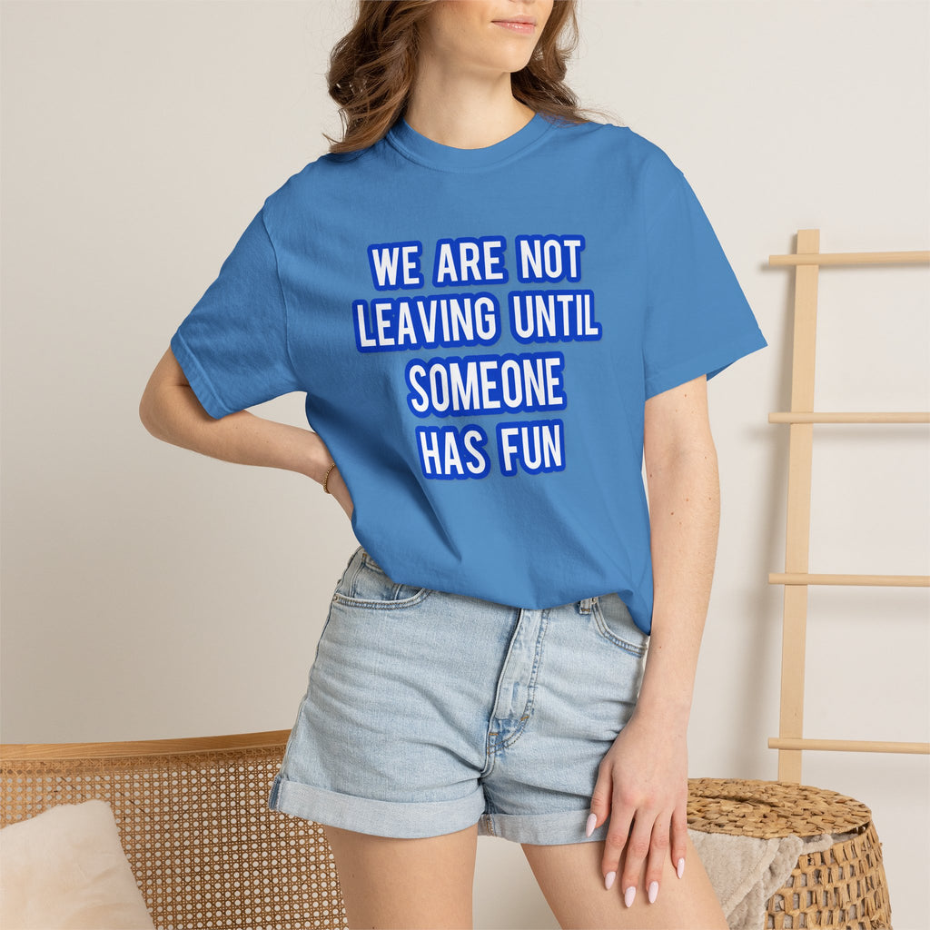We Are Not Leaving Until Someone Has Fun