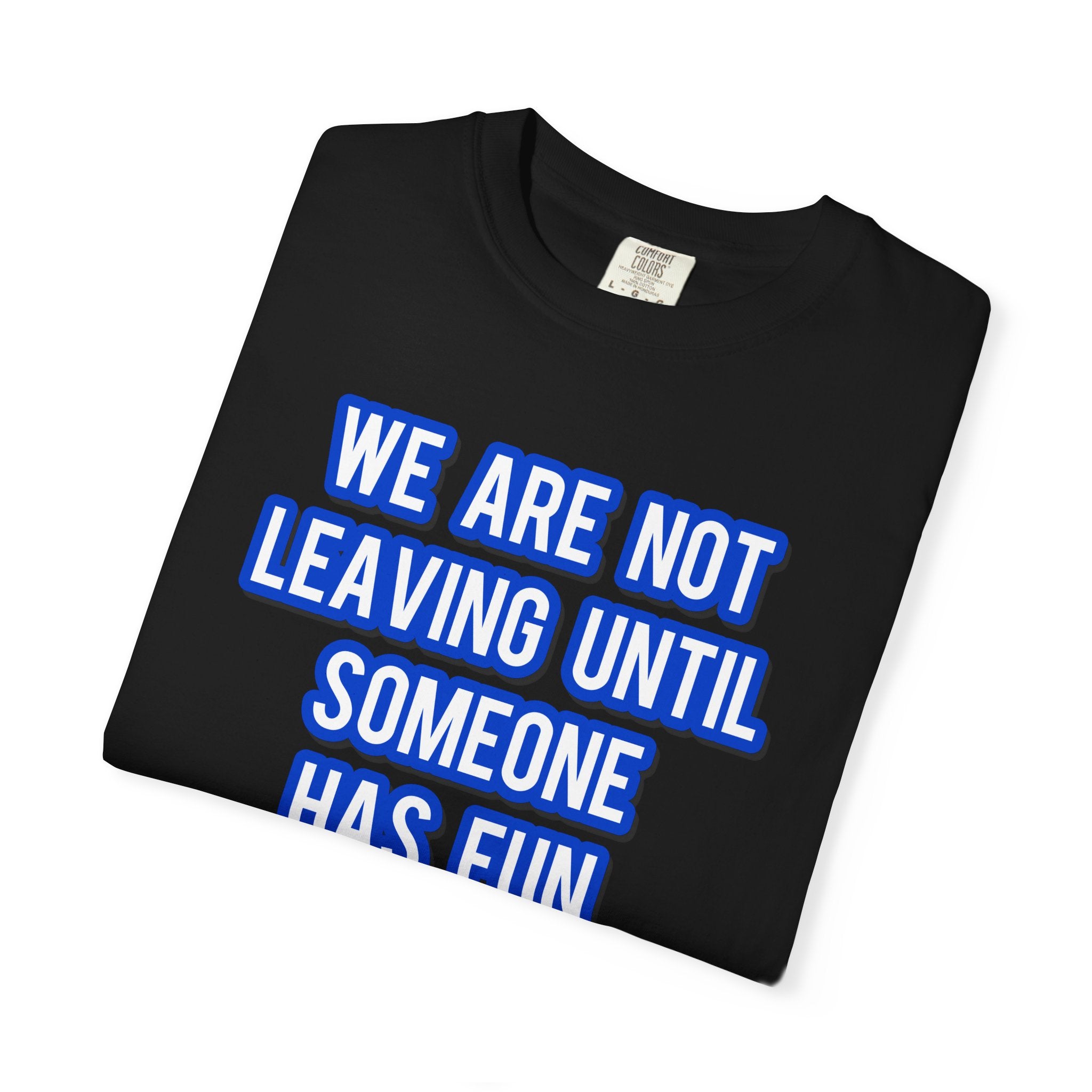 We Are Not Leaving Until Someone Has Fun